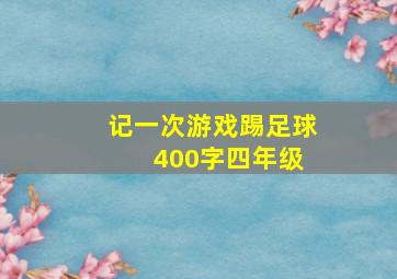 记一次游戏踢足球 400字四年级